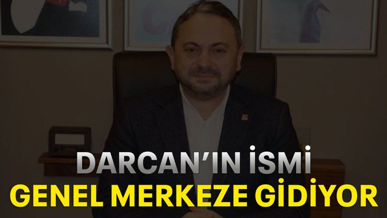 Darcan’ın ismi genel merkeze gidiyor
